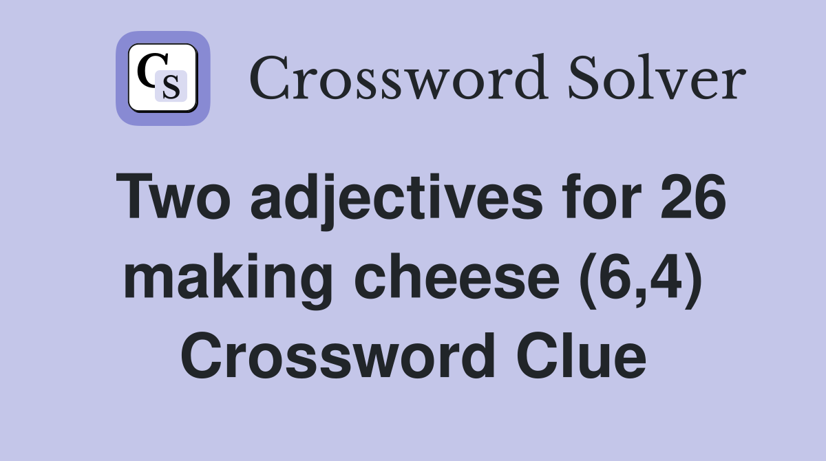 Two adjectives for 26 making cheese (6,4) Crossword Clue Answers